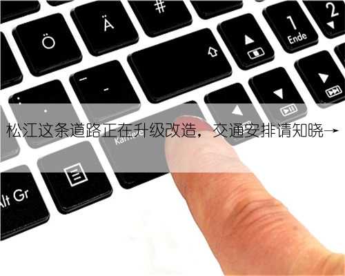 松江这条道路正在升级改造，交通安排请知晓→