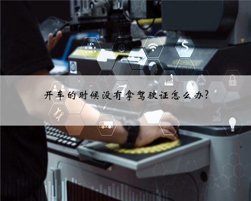开车的时候没有拿驾驶证怎么办?
