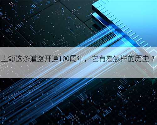 上海这条道路开通100周年，它有着怎样的历史？