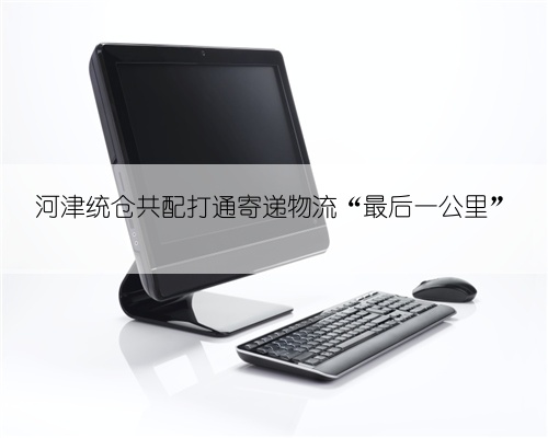 河津统仓共配打通寄递物流“最后一公里”