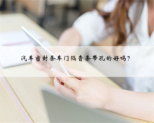 汽车密封条车门隔音条带孔的好吗？