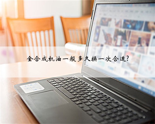 全合成机油一般多久换一次合适?