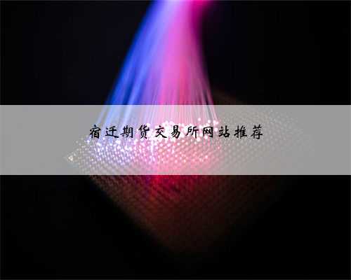 宿迁期货交易所网站推荐