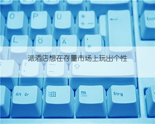 派酒店想在存量市场上玩出个性