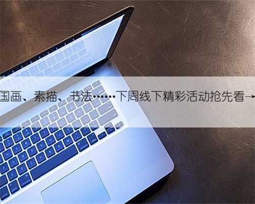 国画、素描、书法……下周线下精彩活动抢先看→