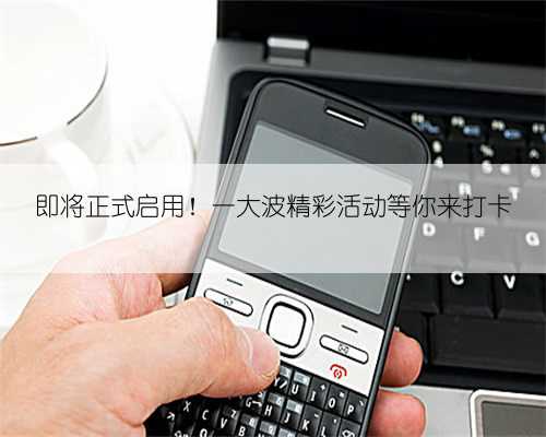 即将正式启用！一大波精彩活动等你来打卡