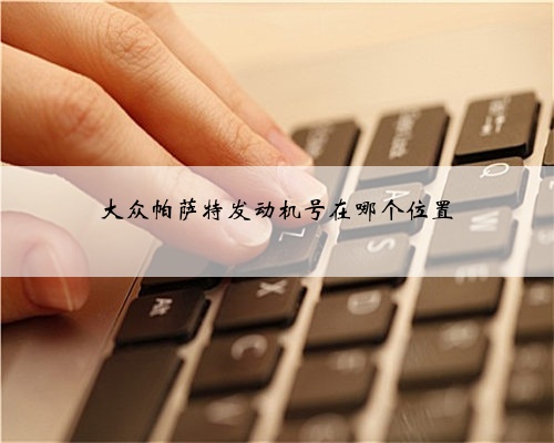大众帕萨特发动机号在哪个位置