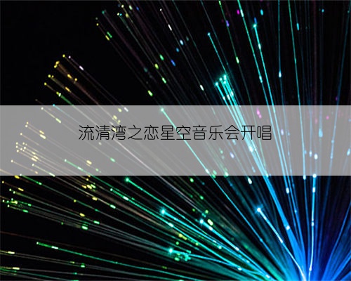 流清湾之恋星空音乐会开唱