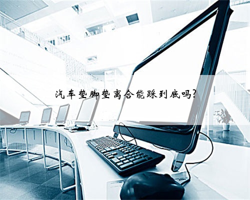 汽车垫脚垫离合能踩到底吗?