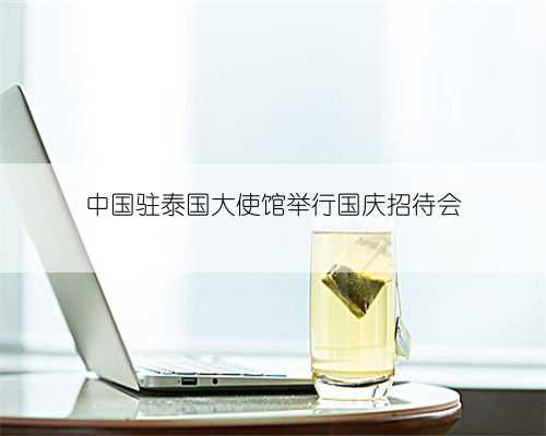 中国驻泰国大使馆举行国庆招待会