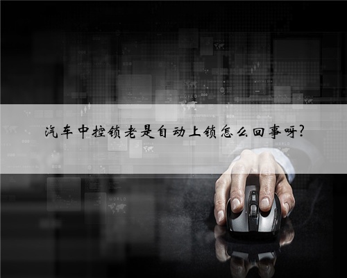 汽车中控锁老是自动上锁怎么回事呀?
