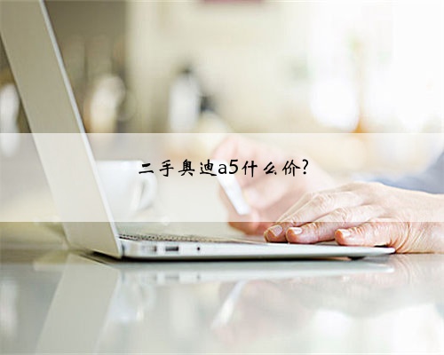 二手奥迪a5什么价?
