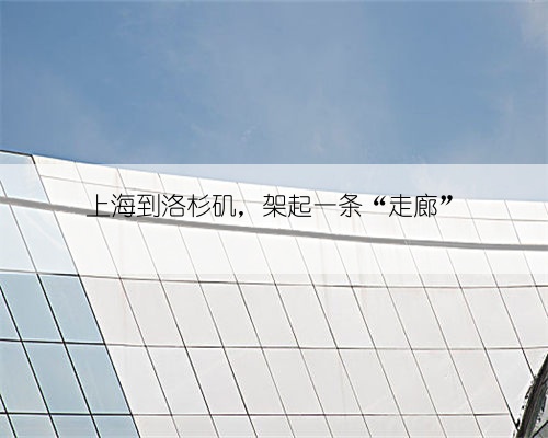 上海到洛杉矶,架起一条“走廊”