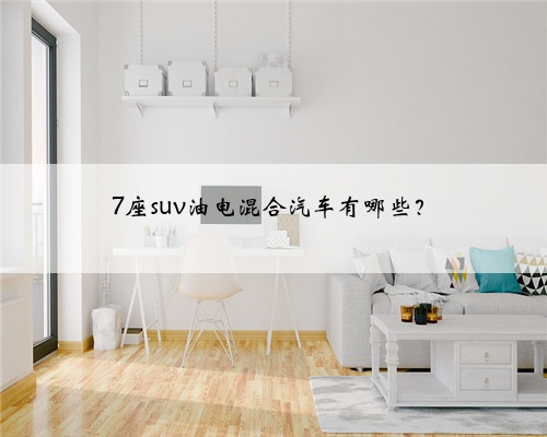 7座suv油电混合汽车有哪些？