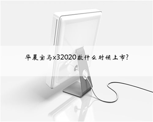 华晨宝马x32020款什么时候上市?