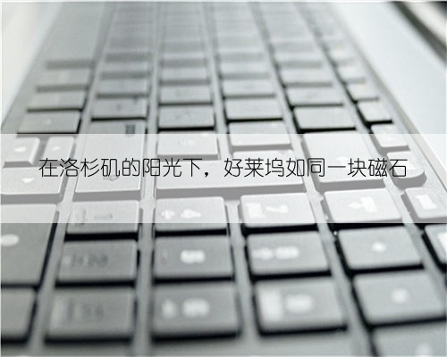 在洛杉矶的阳光下,好莱坞如同一块磁石