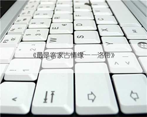 《最是客家古情缘——洛带》