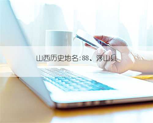 山西历史地名:88、浮山县