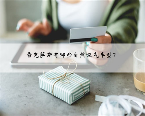 雷克萨斯有哪些自然吸气车型?