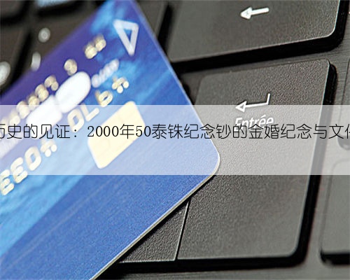 泰国历史的见证:2000年50泰铢纪念钞的金婚纪念与文化价值