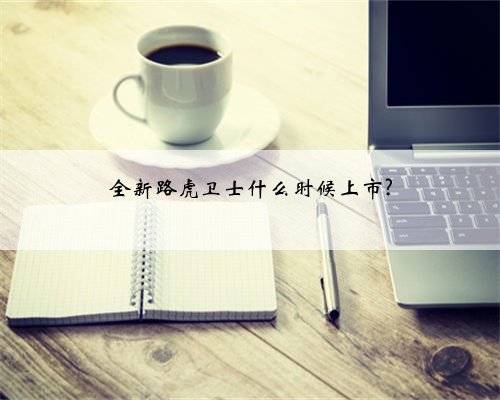 全新路虎卫士什么时候上市?