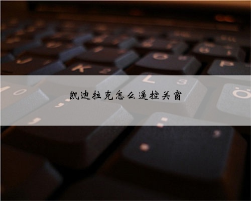 凯迪拉克怎么遥控关窗
