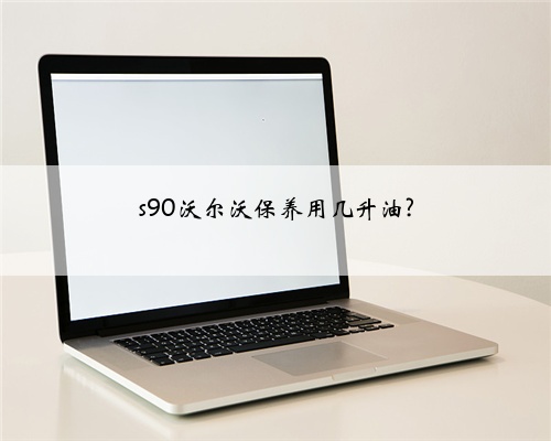 s90沃尔沃保养用几升油?