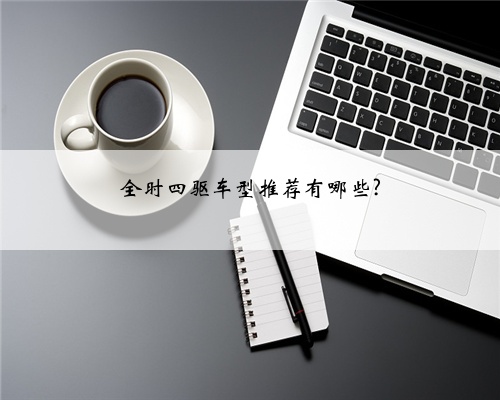 全时四驱车型推荐有哪些?