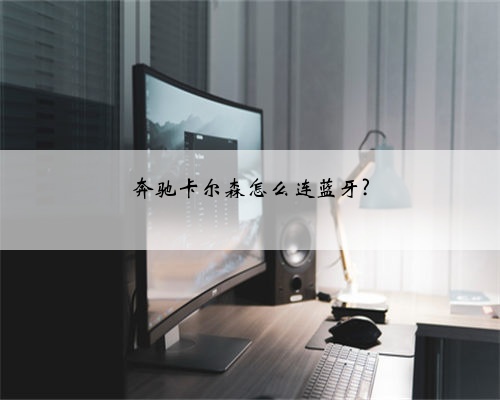 奔驰卡尔森怎么连蓝牙?