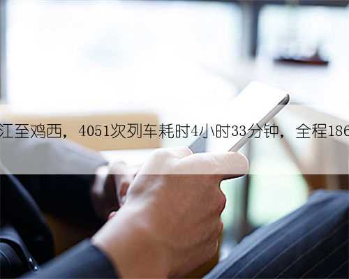 牡丹江至鸡西，4051次列车耗时4小时33分钟，全程186公里