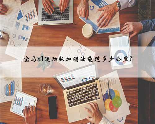 宝马x1混动版加满油能跑多少公里?