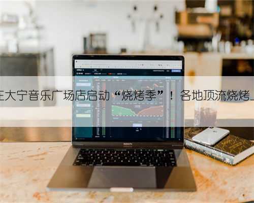 盒马在大宁音乐广场店启动“烧烤季”！各地顶流烧烤上新→