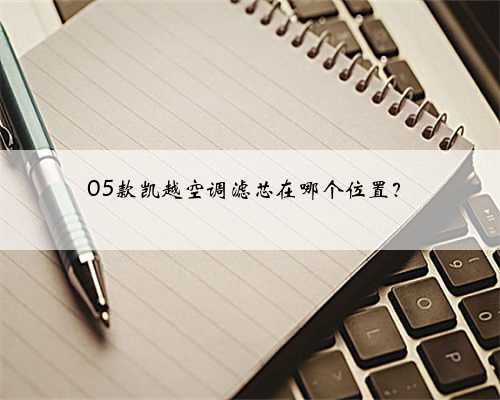 05款凯越空调滤芯在哪个位置？