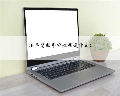 小车驾照年审流程是什么?