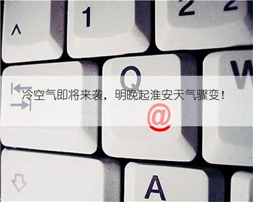 冷空气即将来袭，明晚起淮安天气骤变！