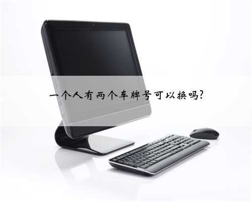 一个人有两个车牌号可以换吗?