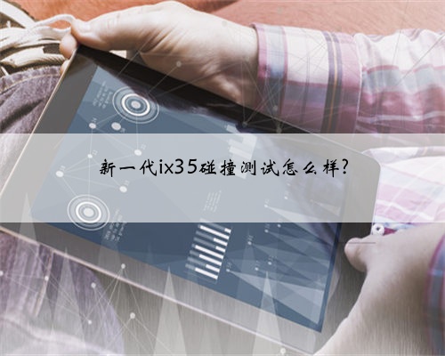 新一代ix35碰撞测试怎么样?