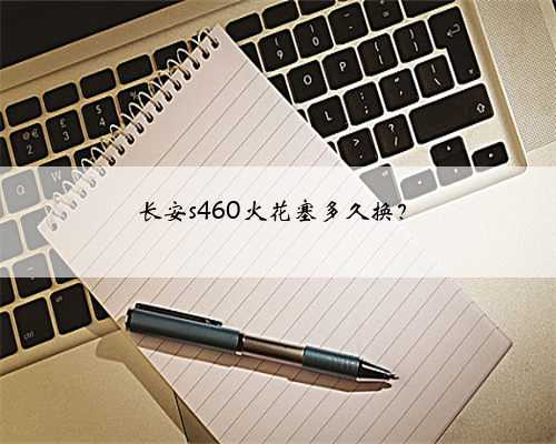 长安s460火花塞多久换？