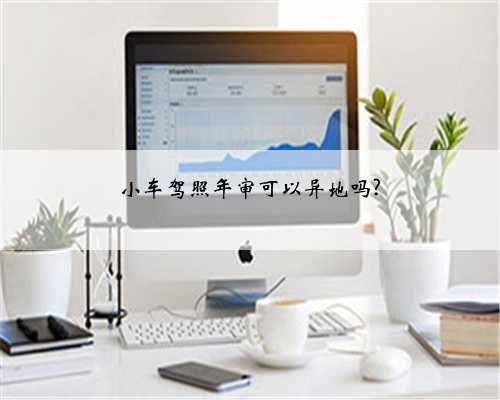 小车驾照年审可以异地吗?