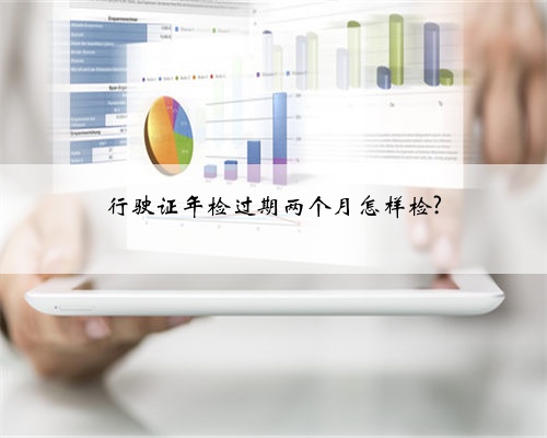 行驶证年检过期两个月怎样检?