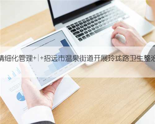 精细化管理 | 招远市温泉街道开展玲珑路卫生整治