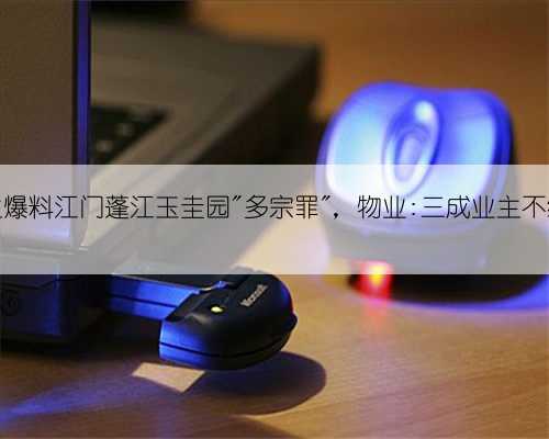 业主爆料江门蓬江玉圭园＂多宗罪＂，物业:三成业主不缴费