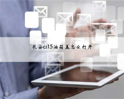 长安cs15油箱盖怎么打开