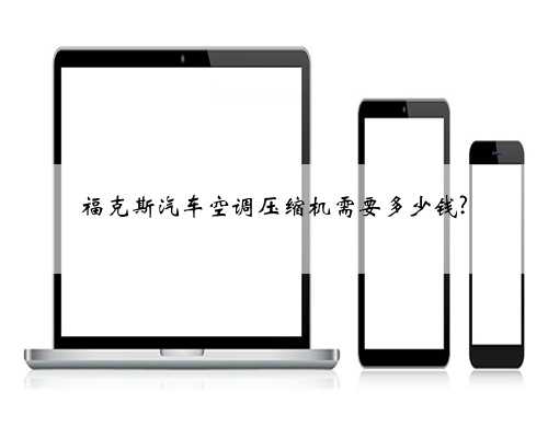 福克斯汽车空调压缩机需要多少钱?