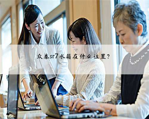 众泰sr7水箱在什么位置？