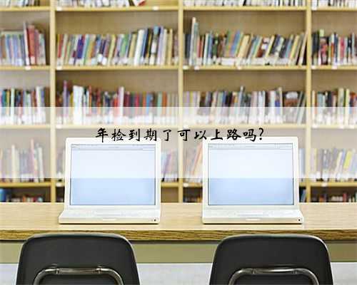 年检到期了可以上路吗?