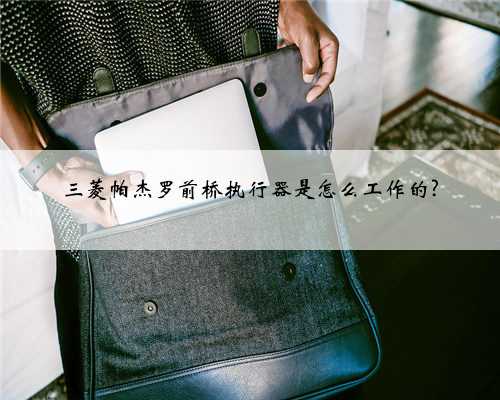 三菱帕杰罗前桥执行器是怎么工作的?