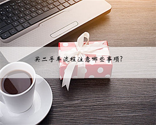 买二手车流程注意哪些事项?