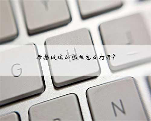 后挡玻璃加热丝怎么打开?