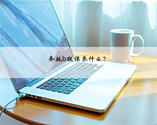 奔驰b级保养什么？